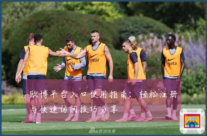 欧博平台入口使用指南：轻松注册与快速访问技巧分享