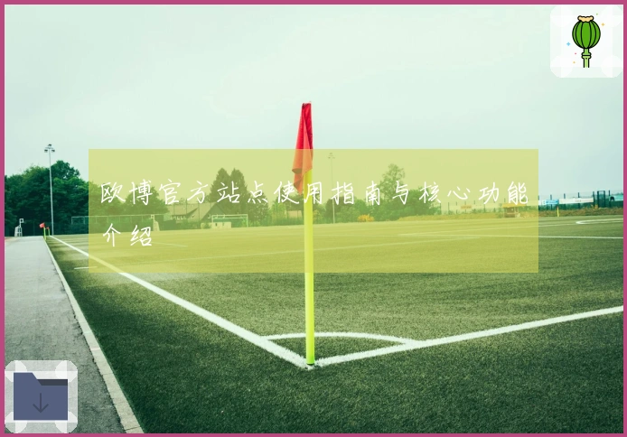 欧博官方站点使用指南与核心功能介绍