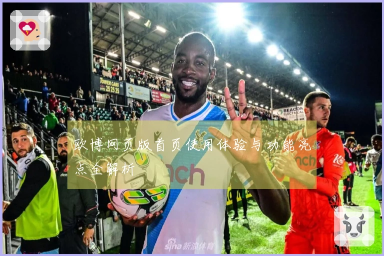 欧博网页版首页使用体验与功能亮点全解析