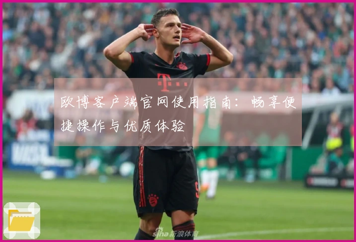 欧博客户端官网使用指南：畅享便捷操作与优质体验