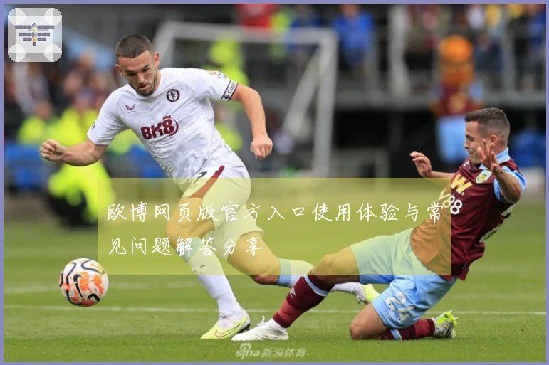 欧博网页版官方入口使用体验与常见问题解答分享