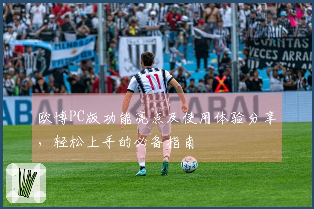 欧博PC版功能亮点及使用体验分享，轻松上手的必备指南