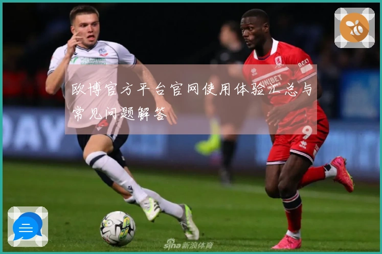 欧博官方平台官网使用体验汇总与常见问题解答
