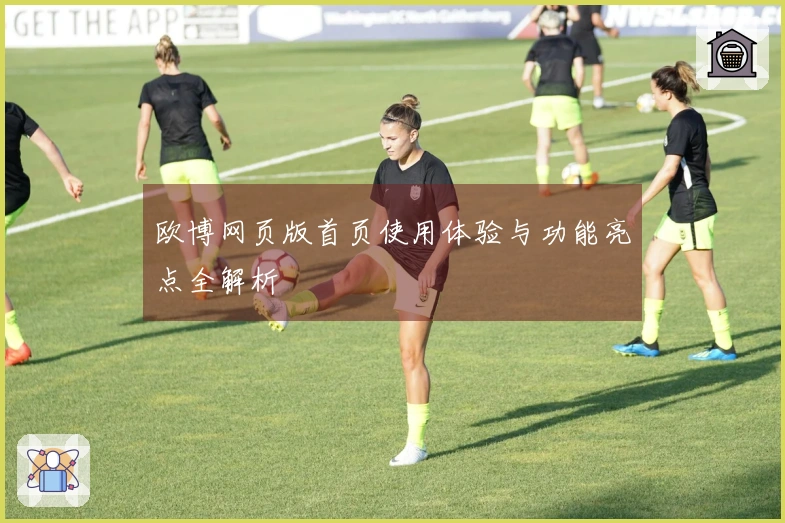 欧博网页版首页使用体验与功能亮点全解析